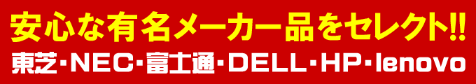 安心な有名メーカーからセレクト!!東芝・NEC・富士通・DELL・HP・lenovo