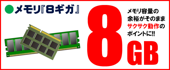 メモリ★8GB搭載 メモリ容量の余裕がそのままサクサク動作のポイントに!!