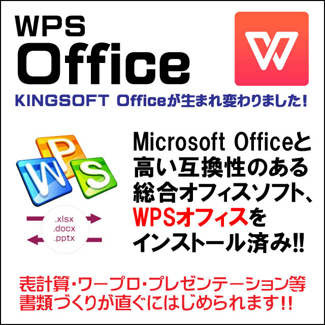 オフィスソフト付き★KingSoft社のOffice付き インストール済み WPSオフィスはMicrosoft Office 2007以降の保存形式である「.xlsx」「.docｘ」「.pptx」に完全対応。高い互換性のある総合オフィスソフトです。